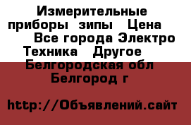 Измерительные приборы, зипы › Цена ­ 100 - Все города Электро-Техника » Другое   . Белгородская обл.,Белгород г.